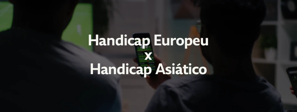 Tudo sobre os dois handicaps mais conhecidos do mercado: asiático e europeu